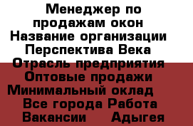 Менеджер по продажам окон › Название организации ­ Перспектива Века › Отрасль предприятия ­ Оптовые продажи › Минимальный оклад ­ 1 - Все города Работа » Вакансии   . Адыгея респ.